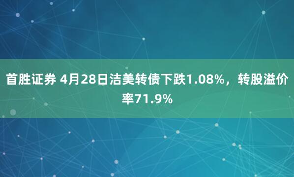 首胜证券 4月28日洁美转债下跌1.08%，转股溢价率71.9%