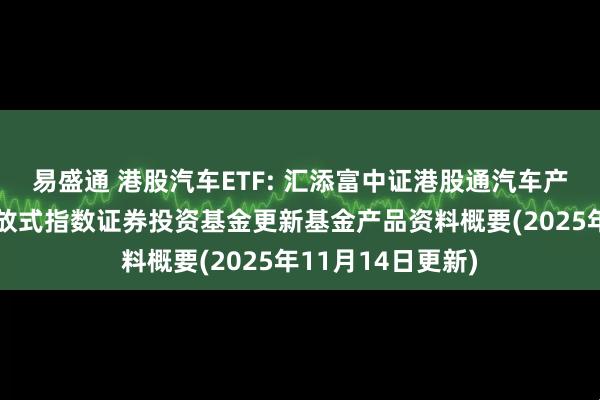 易盛通 港股汽车ETF: 汇添富中证港股通汽车产业主题交易型开放式指数证券投资基金更新基金产品资料概要(2025年11月14日更新)