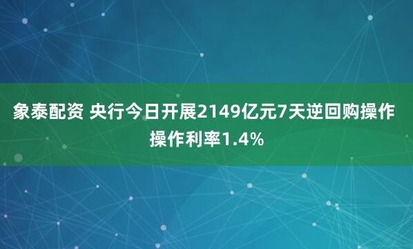 象泰配资 央行今日开展2149亿元7天逆回购操作 操作利率1.4%