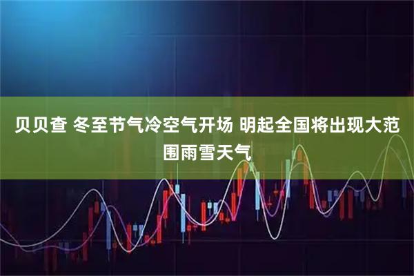 贝贝查 冬至节气冷空气开场 明起全国将出现大范围雨雪天气