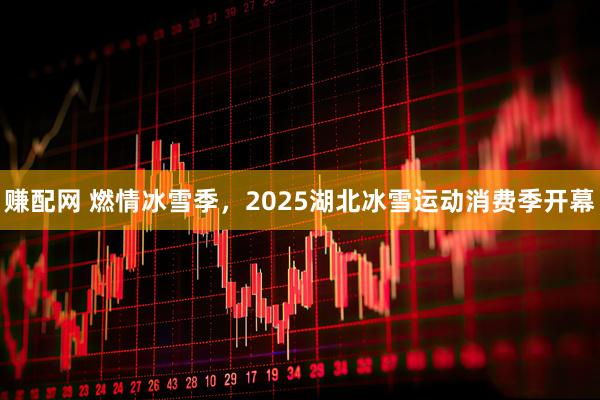 赚配网 燃情冰雪季，2025湖北冰雪运动消费季开幕