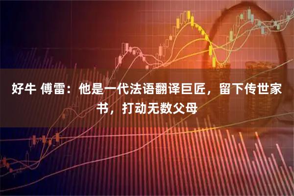好牛 傅雷：他是一代法语翻译巨匠，留下传世家书，打动无数父母