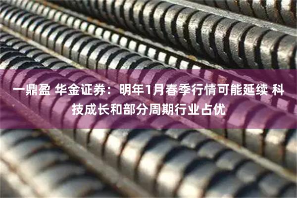 一鼎盈 华金证券：明年1月春季行情可能延续 科技成长和部分周期行业占优