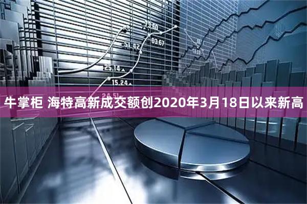 牛掌柜 海特高新成交额创2020年3月18日以来新高